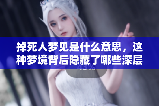 掉死人梦见是什么意思，这种梦境背后隐藏了哪些深层含义呢