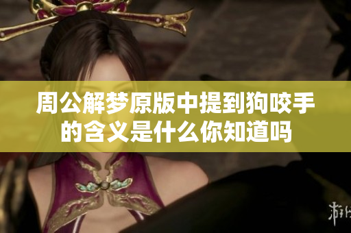 周公解梦原版中提到狗咬手的含义是什么你知道吗