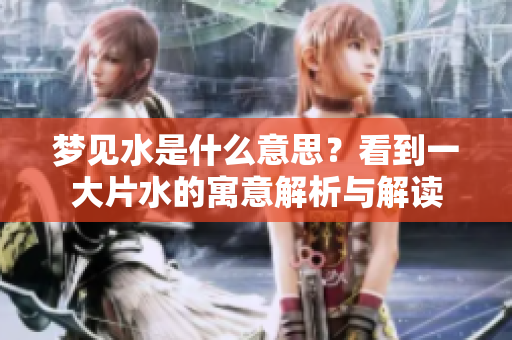 梦见水是什么意思？看到一大片水的寓意解析与解读
