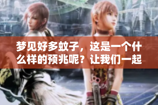 梦见好多蚊子，这是一个什么样的预兆呢？让我们一起来探讨一下。