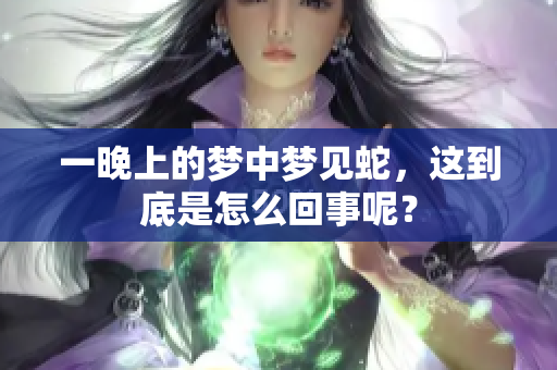一晚上的梦中梦见蛇，这到底是怎么回事呢？