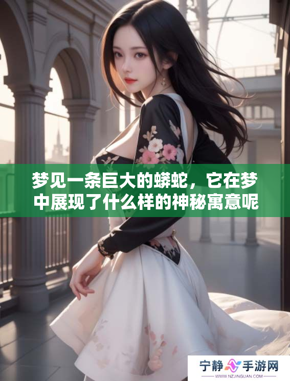 梦见一条巨大的蟒蛇，它在梦中展现了什么样的神秘寓意呢