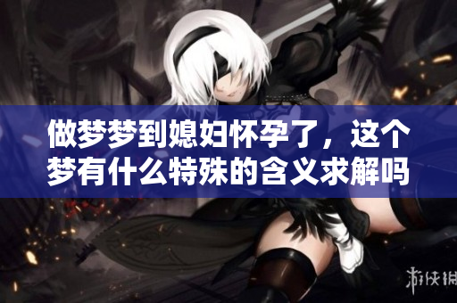 做梦梦到媳妇怀孕了，这个梦有什么特殊的含义求解吗