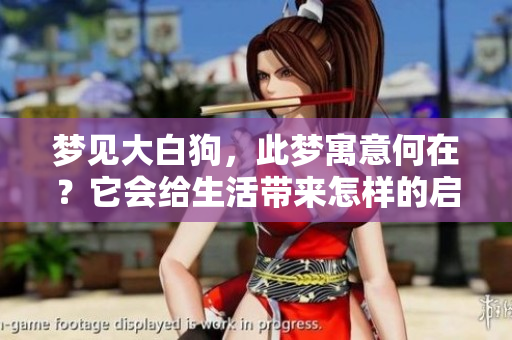 梦见大白狗，此梦寓意何在？它会给生活带来怎样的启示呢？