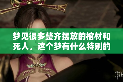 梦见很多整齐摆放的棺材和死人，这个梦有什么特别的寓意吗
