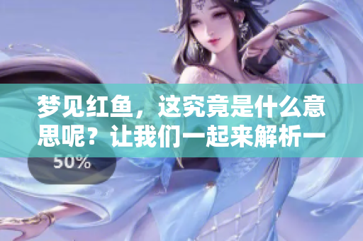 梦见红鱼，这究竟是什么意思呢？让我们一起来解析一下它的含义。