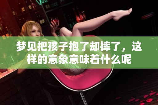 梦见把孩子抱了却摔了，这样的意象意味着什么呢