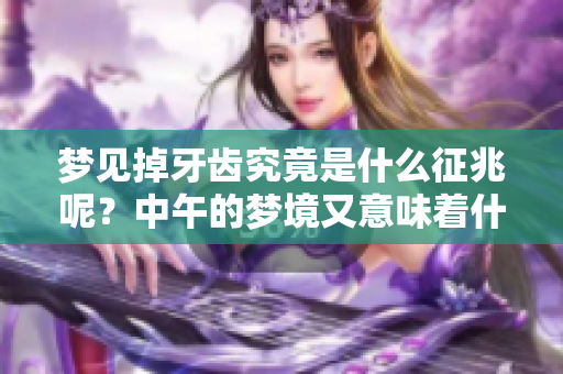 梦见掉牙齿究竟是什么征兆呢？中午的梦境又意味着什么呢？