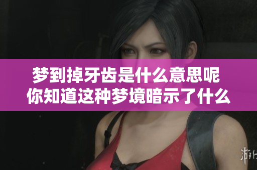 梦到掉牙齿是什么意思呢 你知道这种梦境暗示了什么吗
