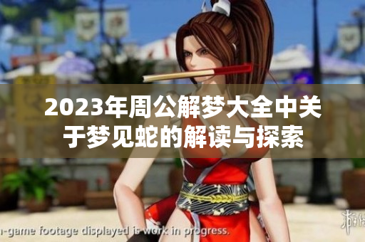 2023年周公解梦大全中关于梦见蛇的解读与探索
