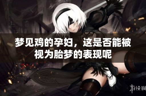 梦见鸡的孕妇，这是否能被视为胎梦的表现呢