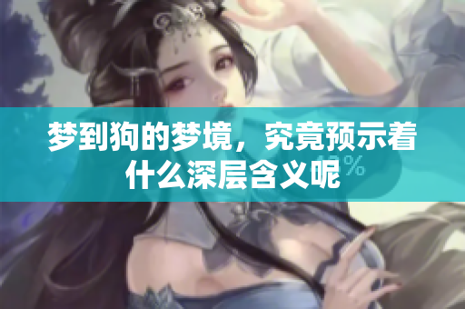 梦到狗的梦境，究竟预示着什么深层含义呢