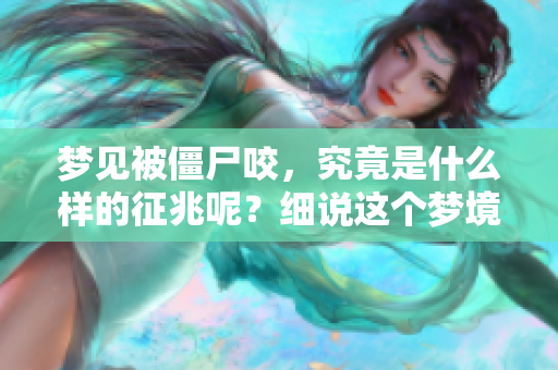 梦见被僵尸咬，究竟是什么样的征兆呢？细说这个梦境所传达的深意。