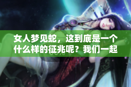女人梦见蛇，这到底是一个什么样的征兆呢？我们一起来探讨一下。
