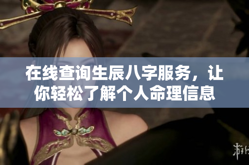 在线查询生辰八字服务，让你轻松了解个人命理信息