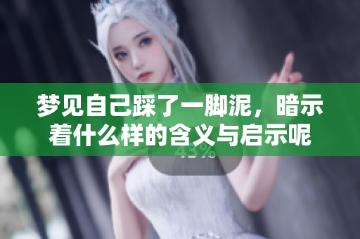 梦见自己踩了一脚泥，暗示着什么样的含义与启示呢