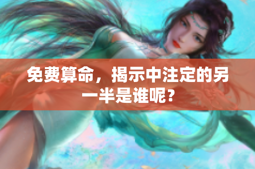 免费算命，揭示中注定的另一半是谁呢？