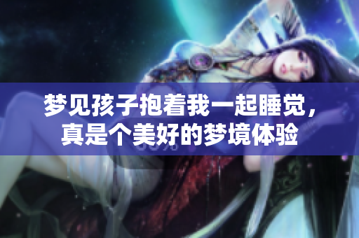 梦见孩子抱着我一起睡觉，真是个美好的梦境体验