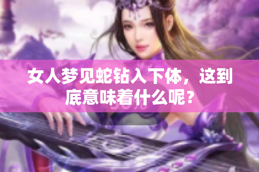 女人梦见蛇钻入下体，这到底意味着什么呢？
