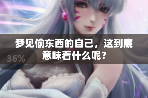 梦见偷东西的自己，这到底意味着什么呢？