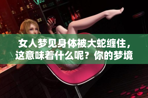 女人梦见身体被大蛇缠住，这意味着什么呢？你的梦境暗藏着哪些信息？