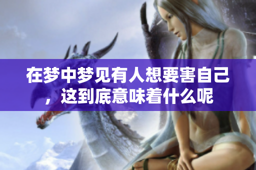 在梦中梦见有人想要害自己，这到底意味着什么呢