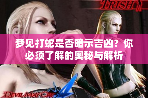梦见打蛇是否暗示吉凶？你必须了解的奥秘与解析