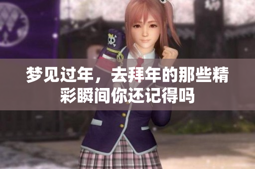 梦见过年，去拜年的那些精彩瞬间你还记得吗