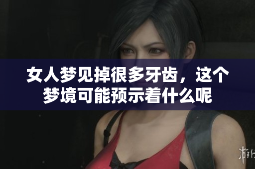 女人梦见掉很多牙齿，这个梦境可能预示着什么呢