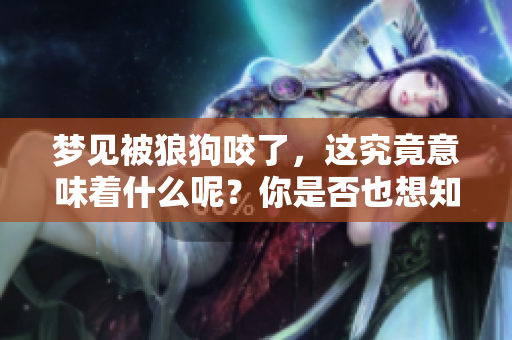 梦见被狼狗咬了，这究竟意味着什么呢？你是否也想知道答案？