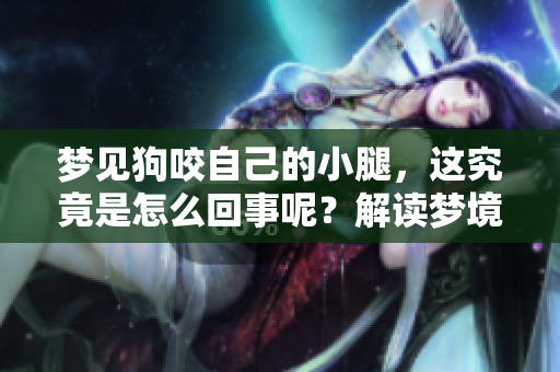 梦见狗咬自己的小腿，这究竟是怎么回事呢？解读梦境背后的深意