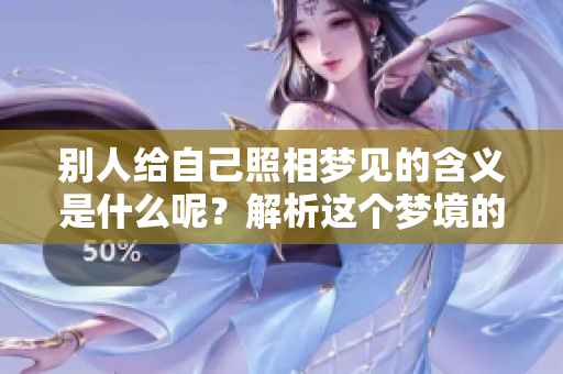 别人给自己照相梦见的含义是什么呢？解析这个梦境的深层寓意。