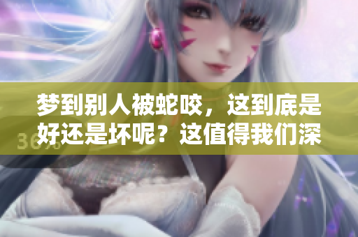 梦到别人被蛇咬，这到底是好还是坏呢？这值得我们深思！