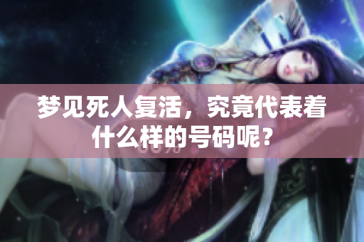 梦见死人复活，究竟代表着什么样的号码呢？