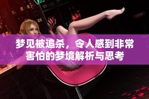 梦见被追杀，令人感到非常害怕的梦境解析与思考