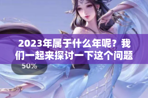 2023年属于什么年呢？我们一起来探讨一下这个问题吧！