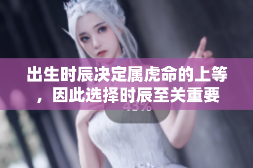 出生时辰决定属虎命的上等，因此选择时辰至关重要