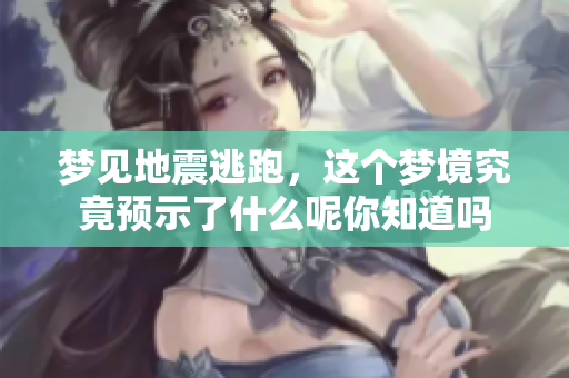梦见地震逃跑，这个梦境究竟预示了什么呢你知道吗