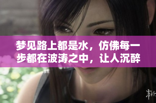 梦见路上都是水，仿佛每一步都在波涛之中，让人沉醉于梦境之中