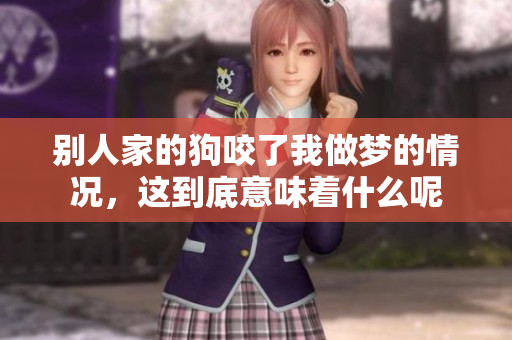 别人家的狗咬了我做梦的情况，这到底意味着什么呢
