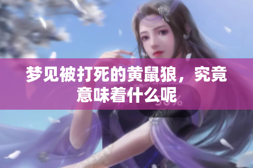 梦见被打死的黄鼠狼，究竟意味着什么呢