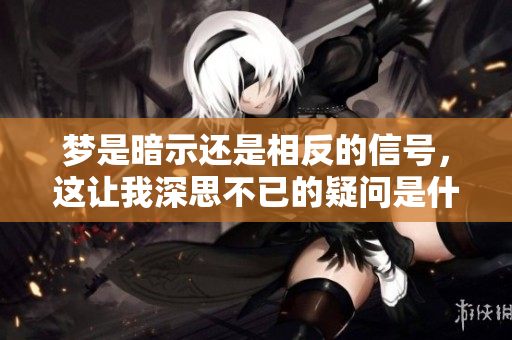 梦是暗示还是相反的信号，这让我深思不已的疑问是什么呢