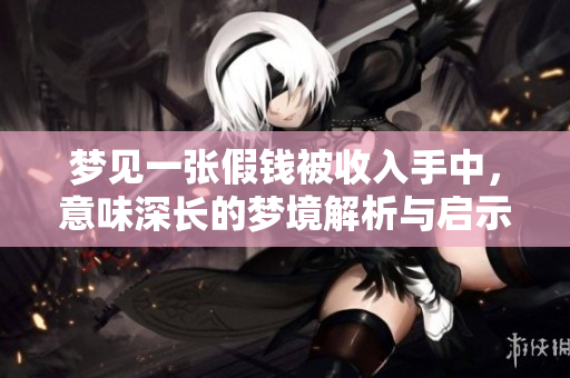 梦见一张假钱被收入手中，意味深长的梦境解析与启示