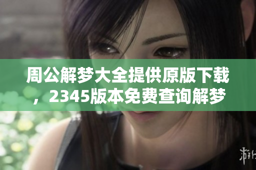 周公解梦大全提供原版下载，2345版本免费查询解梦内容