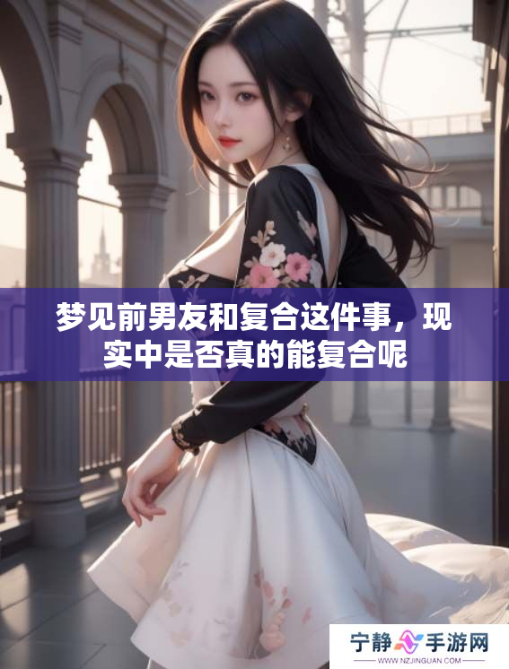梦见前男友和复合这件事，现实中是否真的能复合呢