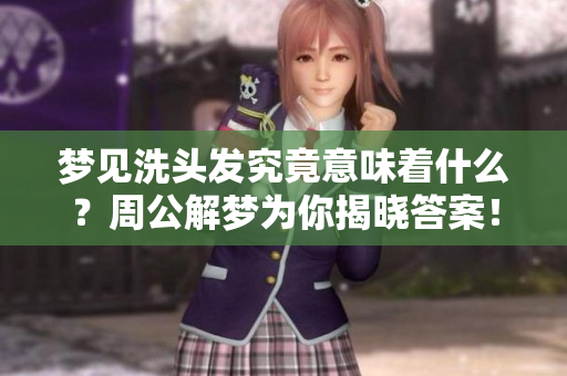梦见洗头发究竟意味着什么？周公解梦为你揭晓答案！