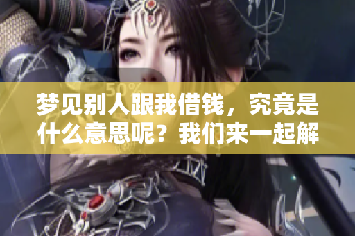 梦见别人跟我借钱，究竟是什么意思呢？我们来一起解析一下这个梦境吧！