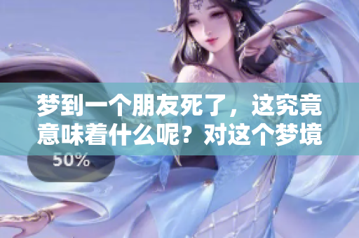 梦到一个朋友死了，这究竟意味着什么呢？对这个梦境的解析和思考。