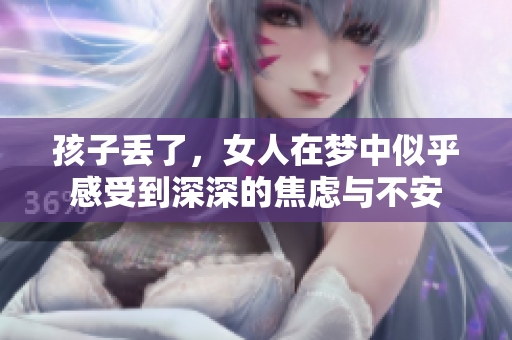 孩子丢了，女人在梦中似乎感受到深深的焦虑与不安
