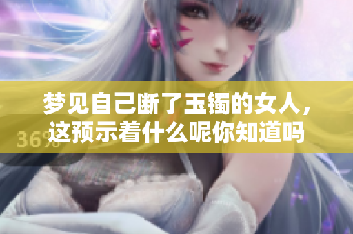 梦见自己断了玉镯的女人，这预示着什么呢你知道吗
